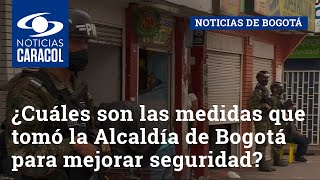 ¿Cuáles son las medidas que tomó la Alcaldía de Bogotá para mejorar seguridad en Bogotá?