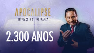 2.300 anos | Apocalipse - Revelações de Esperança com o Pr. Luis Gonçalves