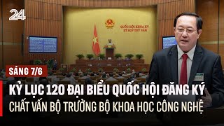 Sáng 7/6: Kỷ lục 120 đại biểu Quốc hội đăng ký chất vấn Bộ trưởng Bộ KHCN | VTV24