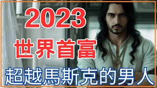 2023 最新世界首富!! 超越馬斯克的男人，用傳統正面對決科技！