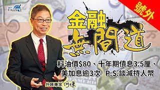 20180425 金融無間道(特別號外)： 預測油價$80、十年期債息3.5厘、美加息逾3次  P.S.談減持人幣