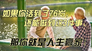 如果你活到了76岁，还能做到这3件事，那你就是人生赢家！