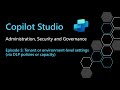 From Chaos to Control: Copilot Studio Governance with DLP , Capacity & Security Controls Explained!
