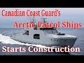 Canadian Coast Guard’s Arctic Patrol Ships Starts Construction