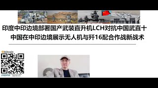 印度在中印边境部署最新国产武装直升机LCH对抗中国武直十，中国在中印边境展示无人机与歼16配合作战新战术