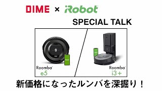 【DIME × iRobot SPECIAL TALK】新価格になったルンバを深堀り！（Roomba e5／Roomba i3＋）