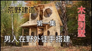 荒野建造：你敢相信這是男人花費一年時間徒手打造的木屋別墅？