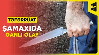 Şamaxıda olay - Kişi iki nəfərin qanını tökdü