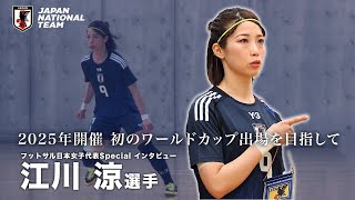 【スペシャルインタビュー】フットサル日本女子代表 江川涼選手│2025年開催 初のワールドカップ出場を目指して