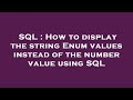 SQL : How to display the string Enum values instead of the number value using SQL