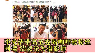 李光洁带高至霆喝咖啡被粉丝围堵 洁叔沦为摄影师