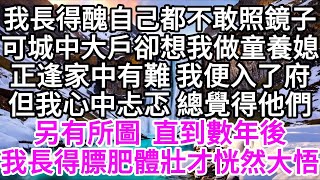 我長得醜，自己都不敢照鏡子，可城中大戶卻想我做童養媳，正逢家中有難，我便入了府，但我心中忐忑，總覺得他們另有所圖，直到數年後，我長得膘肥體壯，才恍然大悟 【美好人生】