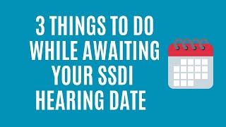 Top Three Things to Do While Waiting for SSDI Hearing