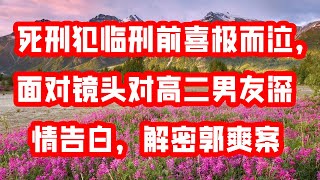 死刑犯临刑前喜极而泣，面对镜头对高二男友深情告白，解密郭爽案 Vocals