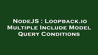 NodeJS : Loopback.io Multiple Include Model Query Conditions