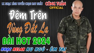 ĐÊM TRÊN VÙNG ĐẤT LẠ - CÔNG TUẤN BOLERO ➤LK Nhạc Lính Tuyển Chọn✔️Toàn Bài Hay✔️GIỌNG CA ĐỘC LẠ.