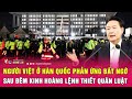 Người Việt ở Hàn Quốc phản ứng bất ngờ sau đêm kinh hoàng lệnh thiết quân luật