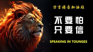 不要怕，只要信【方言祷告加油站】🔥🔥🔥方言祷告|说方言|烈火方言|SPEAKING IN TONGUES