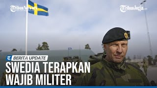 SWEDIA BERLAKUKAN WAJIB MILITER, TINGKATKAN PERTAHANAN DI TENGAH KONFLIK RUSIA UKRAINA