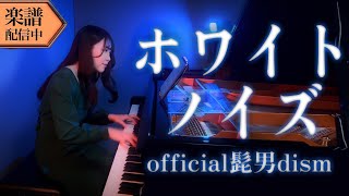 【Sheet music】White Noise/Official HIGE DANdism(Advanced Piano Solo)