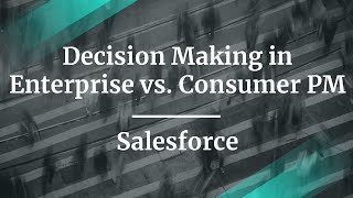 #ProductCon SF: Decision Making in Enterprise vs. Consumer Product Management by Salesforce Sr PM