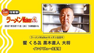 ラーメンWalkerキッチン出店中　#饗くろ㐂　黒木直人大将インタビュー生配信　2021/3/11