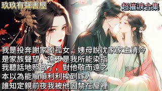 【超催淚合集】我是投奔謝家的孤女，姨母說沈家家主清冷如諦仙，是家族聲望，遠不是我所能染指。我聽話地照做了，對他敬而遠之。本以為能順順利利挨到嫁人，誰知定親前夜我被他囚禁在屋裡