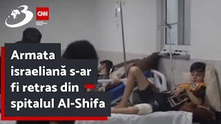 Armata israeliană s-ar fi retras din spitalul Al-Shifa