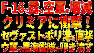 F-16初陣でロシア空軍を壊滅!クリミアに衝撃！セヴァストポリ港を直撃！ウクライナ新兵器が黒海艦隊を叩き潰す!