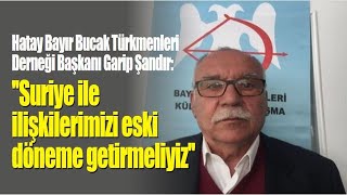 Hatay Bayır Bucak Türkmenleri Derneği Başkanı Garip Şandır, Suriye ile işbirliği çağrısı yaptı