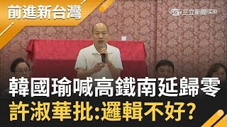 韓國瑜喊出若當選總統..高鐵南延案直接歸零! 許淑華批:是不是邏輯不好?｜林楚茵主持｜【前進新台灣焦點話題】20191017｜三立新聞台