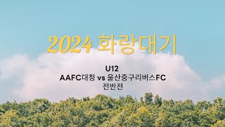 [240809]화랑대기 U12 울산중구리버스FC vs AAFC대청 전반전