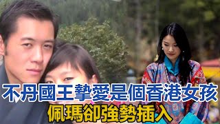 不丹國王摯愛是個香港女孩，佩瑪卻強勢插入，權力的滋味真美妙｜王室时讯｜