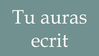 How to Pronounce ''Tu auras écrit'' (You will have written) Correctly in French