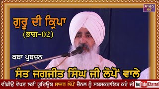 ਗੁਰੂ ਦੀ ਕਿ੍ਪਾ (ਭਾਗ02)ਕਥਾ-ਸੰਤ ਜਗਜੀਤ ਸਿੰਘ ਜੀ ਲੋਪੋਂ ਵਾਲੇ