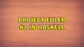 Project Euler #1 in Haskell (2 Solutions!!)