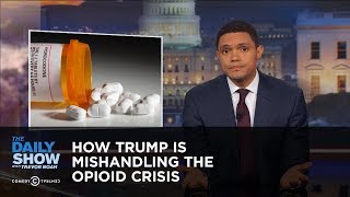 How Trump Is Mishandling the Opioid Crisis: The Daily Show