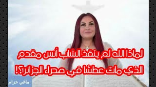 لماذا مات الشاب انس مقدم عطشا في صحراء الجزائر ولم ينقذه الله؟! ردي على ماغي خزام.