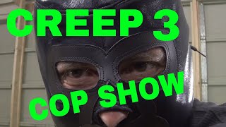 CREEP 3 - COP SHOW - CREEPOFREEK