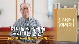 CTS신앙에세이 | 하나님의 영광을 드러내는 순간(제주반석교회 문영걸 목사) | 5분 묵상