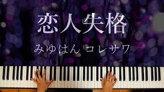 【ピアノ】恋人失格／みゆはん コレサワ 弾いてみたんだけどさ (piano cover)