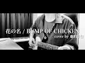 【花の名 / BUMP OF CHICKEN】cover