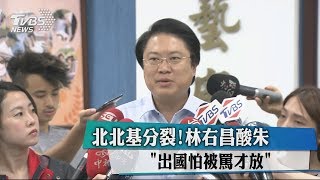 北北基分裂！林右昌酸朱「出國怕被罵才放」