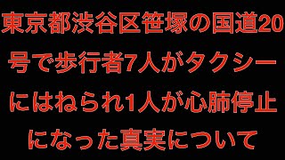 [真相]東京都渋谷区笹塚の国道20号で歩行者7人がタクシーにはねられ1人心肺停止[masa46494]