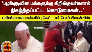 கனடாவில் பழங்குடியின மாணவர்கள் துன்புறுத்தப்பட்ட விவகாரம் - மன்னிப்பு கேட்டார் போப் பிரான்சிஸ்