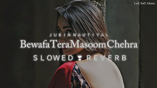 Bewafa Tera Masoom Chehra - Lofi (Slowed+Reverb) | Jubin Nautiyal | Lyrics | Lofi Soft Msuic