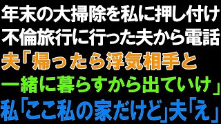 【スカッとする話】年末の大掃除を私に押し付け不倫旅行に行った夫から電話。夫「帰ったら浮気相手と一緒に暮らすから出ていけ」私「ここ私の家だけど」夫「え」