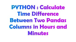 PYTHON : Calculate Time Difference Between Two Pandas Columns in Hours and Minutes