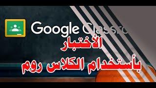 شرح مفصل لطريقة انشاء اختبار للطلاب باستخدام نماذج google  في كلاس روم وضبط كافة الاعدادات للامتحان