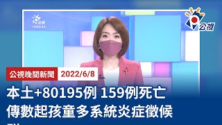 20220608 公視晚間新聞 完整版｜本土+80195例 159例死亡 傳數起孩童多系統炎症徵候群